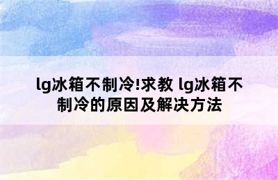 lg冰箱不制冷!求教 lg冰箱不制冷的原因及解决方法